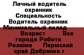 Личный водитель- охранник › Специальность ­ Водитель охранник › Минимальный оклад ­ 90 000 › Возраст ­ 41 - Все города Работа » Резюме   . Пермский край,Добрянка г.